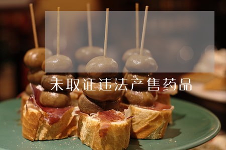 未取证违法产售药品 未取证违法产售药品