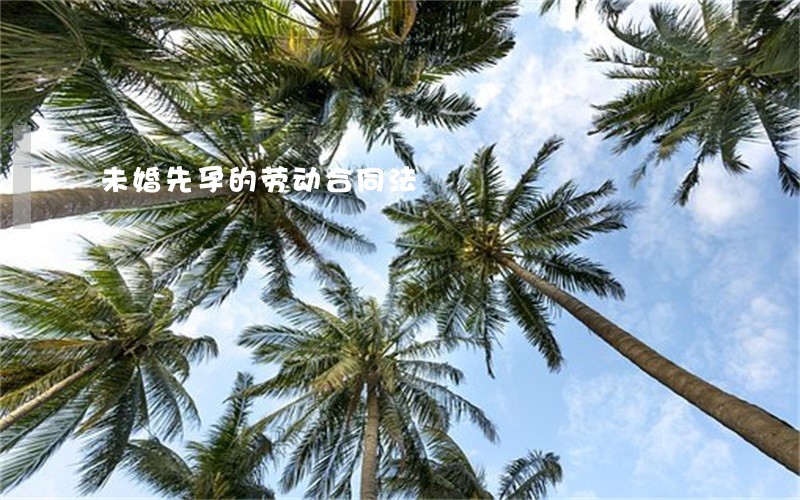 未婚先孕的劳动合同法 未婚先孕的劳动合同法