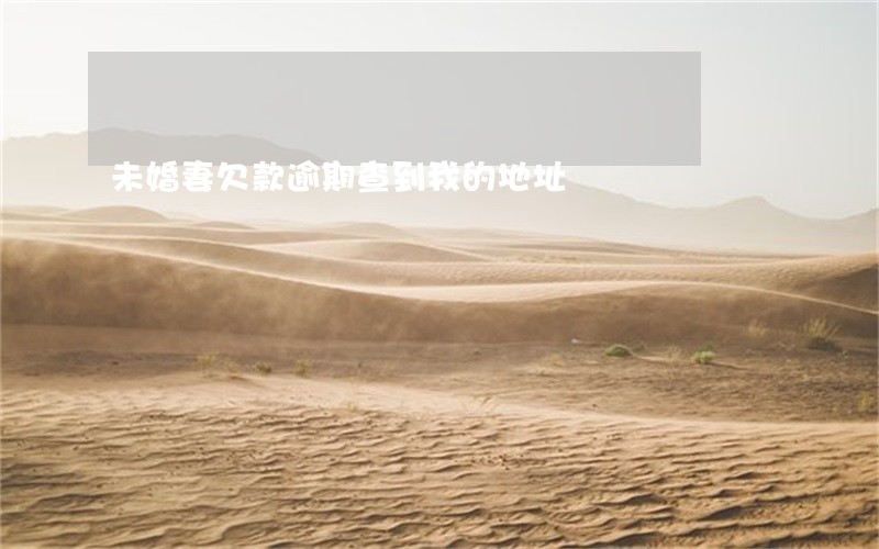 未婚妻欠款逾期查到我的地址 未婚妻欠款逾期查到我的地址