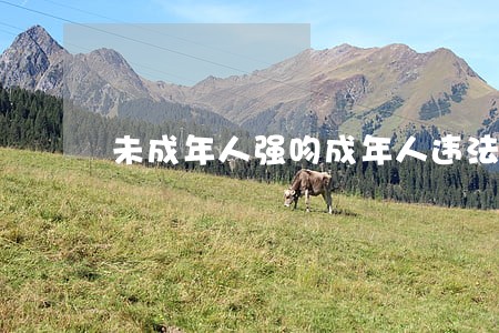 未成年人强吻成年人违法吗 未成年人强吻成年人违法吗