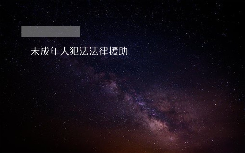 未成年人犯法法律援助 未成年人犯法法律援助