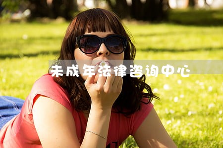 未成年法律咨询中心 未成年法律咨询中心