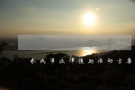 未成年法律援助活动方案 未成年法律援助活动方案