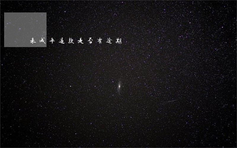 未成年退款是否有逾期 未成年退款是否有逾期