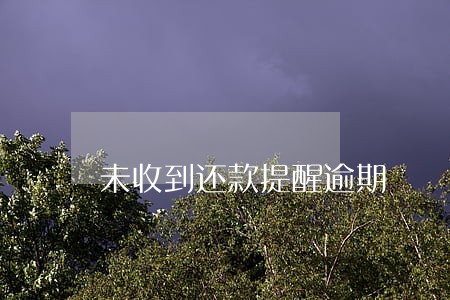 未收到还款提醒逾期 未收到还款提醒逾期
