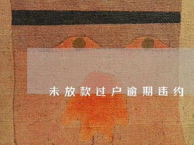 未放款过户逾期违约 未放款过户逾期违约