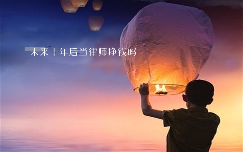 未来十年后当律师挣钱吗 未来十年后当律师挣钱吗