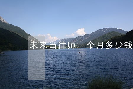 未来当律师一个月多少钱 未来当律师一个月多少钱