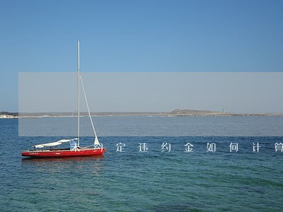 未约定违约金如何计算逾期利息 未约定违约金如何计算逾期利息