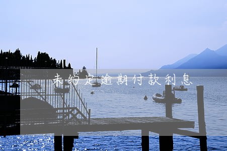 未约定逾期付款利息 未约定逾期付款利息