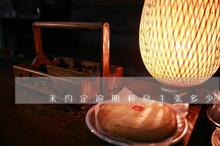 未约定逾期利息主张多少违约 未约定逾期利息主张多少违约