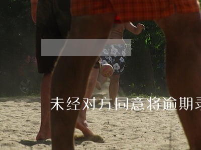 未经对方同意将逾期录像放到网上 未经对方同意将逾期录像放到网上