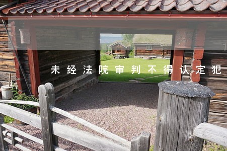 未经法院审判不得认定犯罪 未经法院审判不得认定犯罪