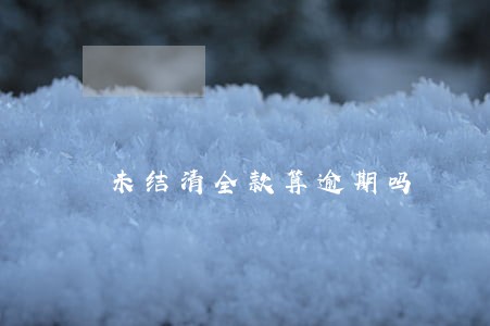 未结清全款算逾期吗 未结清全款算逾期吗