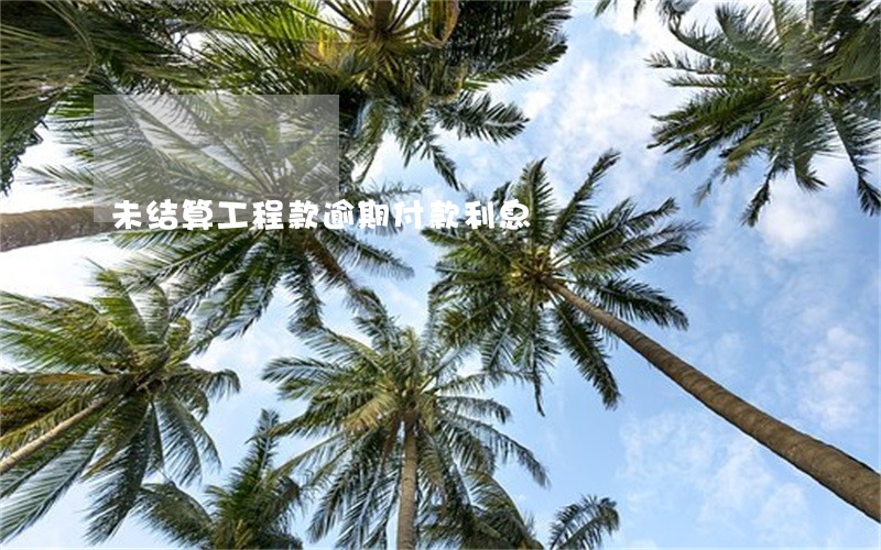 未结算工程款逾期付款利息 未结算工程款逾期付款利息