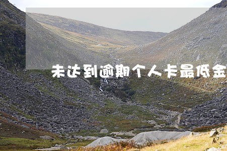 未达到逾期个人卡最低金额 未达到逾期个人卡最低金额