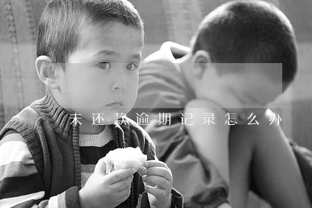未还款逾期记录怎么办 未还款逾期记录怎么办