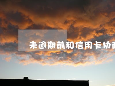 未逾期前和信用卡协商 未逾期前和信用卡协商