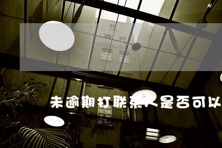 未逾期打联系人是否可以举报 未逾期打联系人是否可以举报
