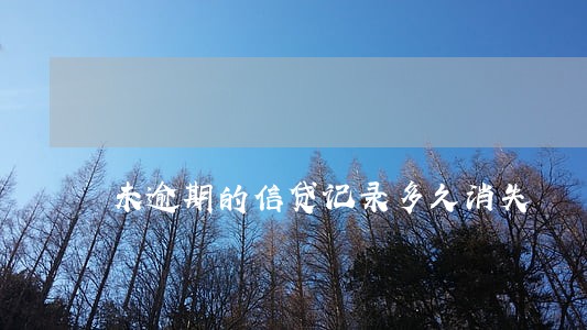 未逾期的信贷记录多久消失 未逾期的信贷记录多久消失