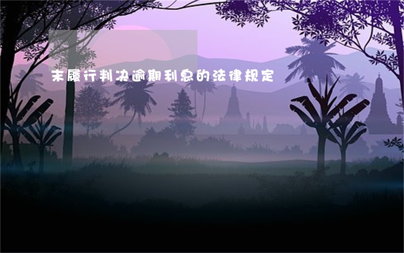 末履行判决逾期利息的法律规定 末履行判决逾期利息的法律规定