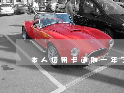 本人信用卡逾期一年了 本人信用卡逾期一年了