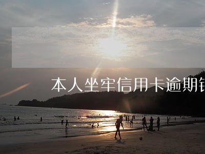 本人坐牢信用卡逾期银行怎么办 本人坐牢信用卡逾期银行怎么办