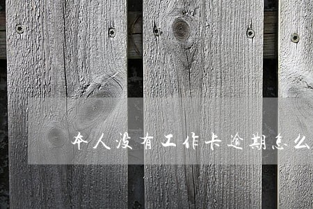 本人没有工作卡逾期怎么办