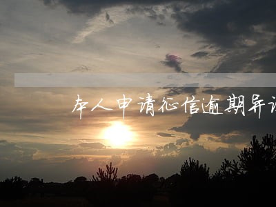 本人申请征信逾期异议 本人申请征信逾期异议