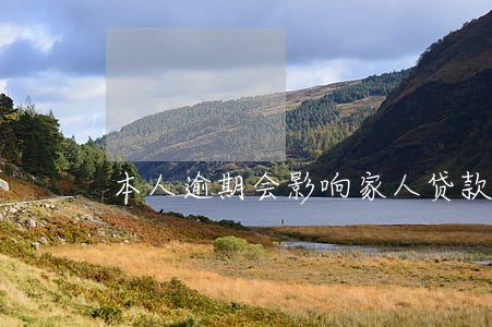 本人逾期会影响家人贷款吗 本人逾期会影响家人贷款吗