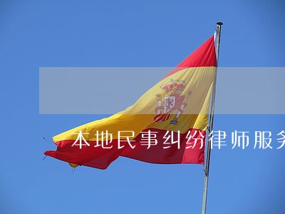 本地民事纠纷律师服务至上 本地民事纠纷律师服务至上