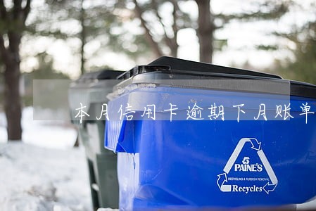 本月信用卡逾期下月账单金额 本月信用卡逾期下月账单金额