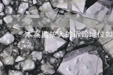 本案监护人的诉讼地位如何确定 本案监护人的诉讼地位如何确定