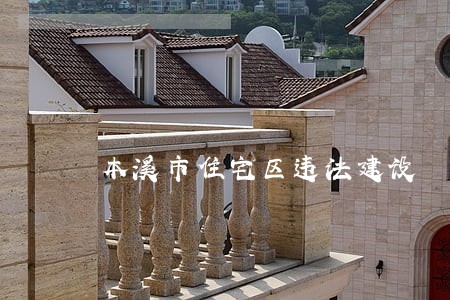 本溪市住宅区违法建设 本溪市住宅区违法建设