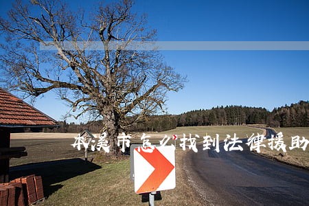 本溪市怎么找到法律援助 本溪市怎么找到法律援助