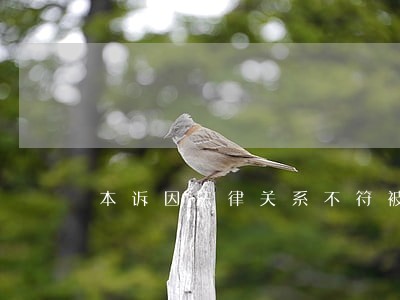 本诉因法律关系不符被驳回反诉 本诉因法律关系不符被驳回反诉