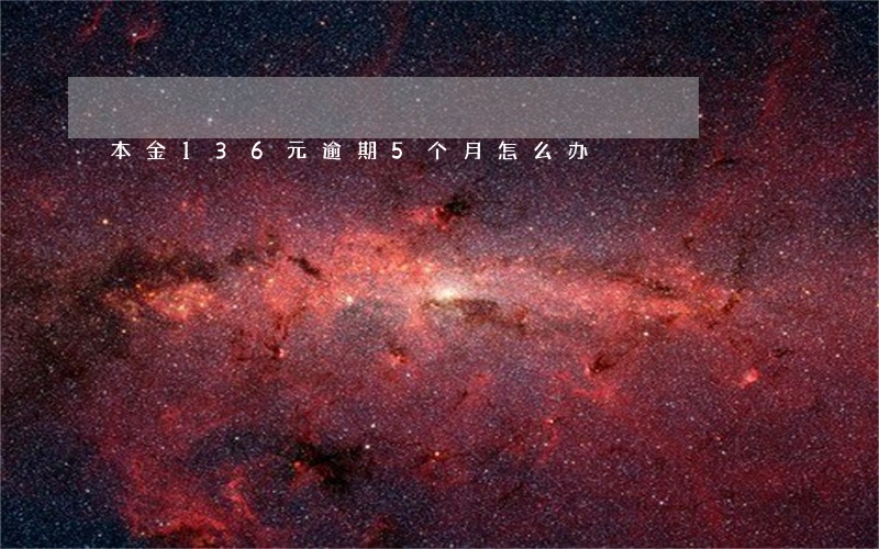 本金136元逾期5个月怎么办 本金136元逾期5个月怎么办