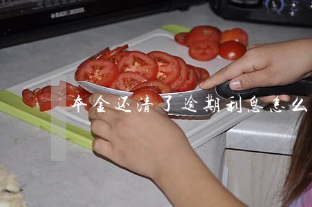 本金还清了逾期利息怎么算 本金还清了逾期利息怎么算