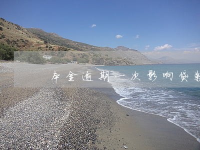 本金逾期一次影响贷款吗 本金逾期一次影响贷款吗