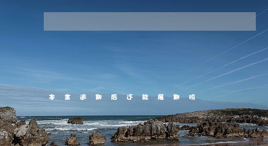 本金逾期后还能展期吗 本金逾期后还能展期吗