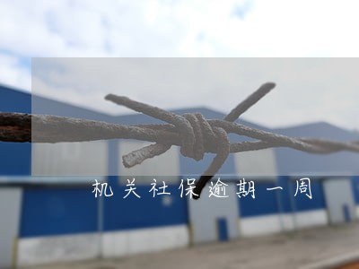 机关社保逾期一周 机关社保逾期一周