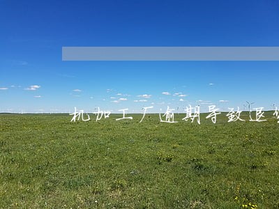 机加工厂逾期导致退货怎么赔偿 机加工厂逾期导致退货怎么赔偿