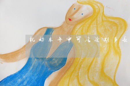 机动车年审可以逾期多长时间 机动车年审可以逾期多长时间