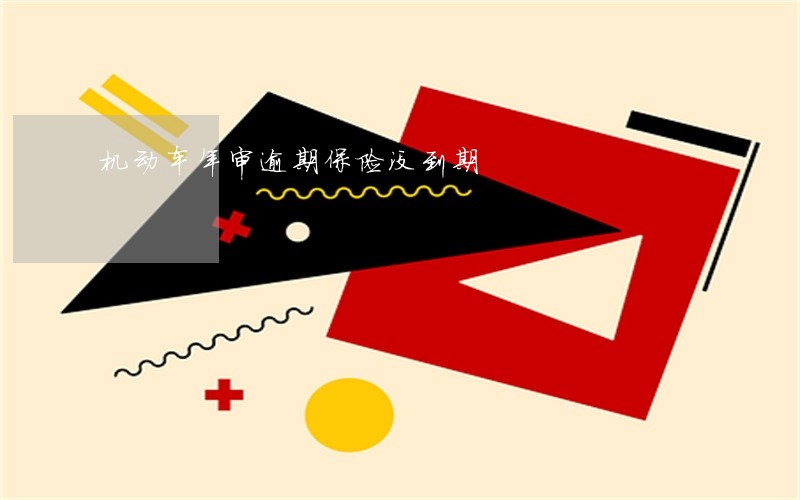 机动车年审逾期保险没到期 机动车年审逾期保险没到期