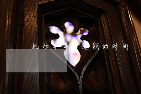 机动车年审逾期的时间 机动车年审逾期的时间