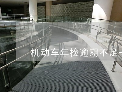 机动车年检逾期不足一个月 机动车年检逾期不足一个月