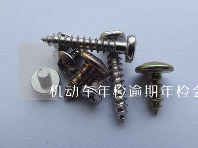 机动车年检逾期年检会罚款吗 机动车年检逾期年检会罚款吗