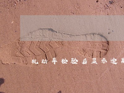 机动车检验后显示逾期 机动车检验后显示逾期