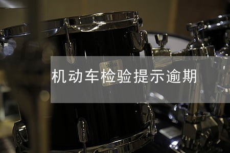 机动车检验提示逾期 机动车检验提示逾期