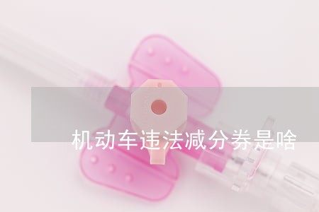 机动车违法减分券是啥 机动车违法减分券是啥